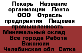 Пекарь › Название организации ­ Лента, ООО › Отрасль предприятия ­ Пищевая промышленность › Минимальный оклад ­ 1 - Все города Работа » Вакансии   . Челябинская обл.,Сатка г.